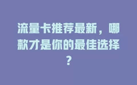 流量卡推荐最新，哪款才是你的最佳选择？