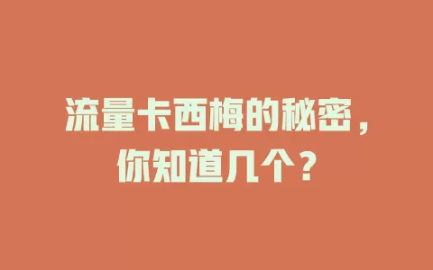 流量卡西梅的秘密，你知道几个？