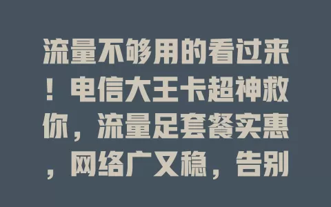 流量不够用的看过来！电信大王卡超神救你，流量足套餐实惠，网络广又稳，告别流量焦虑