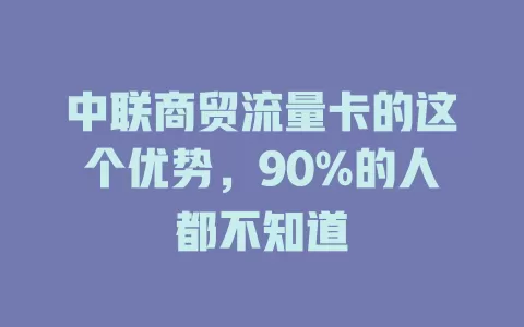 中联商贸流量卡的这个优势，90%的人都不知道