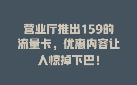 营业厅推出159的流量卡，优惠内容让人惊掉下巴！