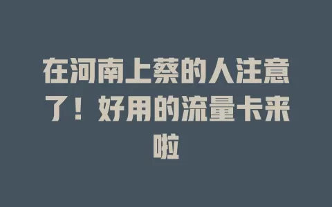 在河南上蔡的人注意了！好用的流量卡来啦