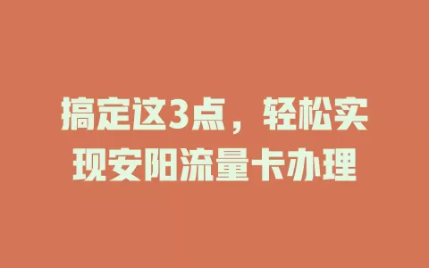 搞定这3点，轻松实现安阳流量卡办理