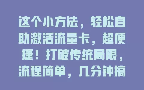 这个小方法，轻松自助激活流量卡，超便捷！打破传统局限，流程简单，几分钟搞定，能随时掌握进度，安全有保障，告别激活烦恼