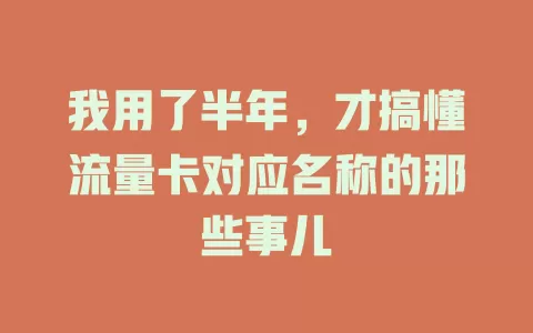 我用了半年，才搞懂流量卡对应名称的那些事儿