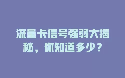 流量卡信号强弱大揭秘，你知道多少？