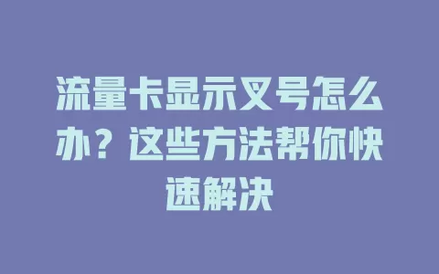 流量卡显示叉号怎么办？这些方法帮你快速解决