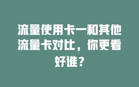 流量使用卡一和其他流量卡对比，你更看好谁？
