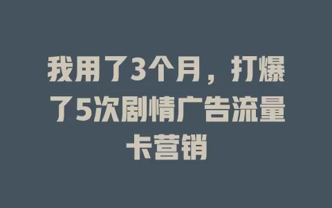 我用了3个月，打爆了5次剧情广告流量卡营销