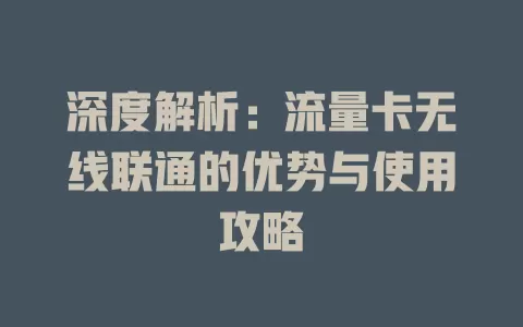 深度解析：流量卡无线联通的优势与使用攻略