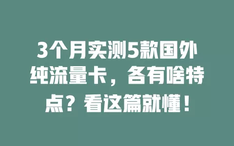 3个月实测5款国外纯流量卡，各有啥特点？看这篇就懂！