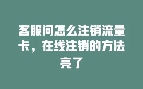 客服问怎么注销流量卡，在线注销的方法亮了