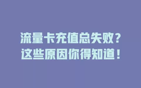 流量卡充值总失败？这些原因你得知道！