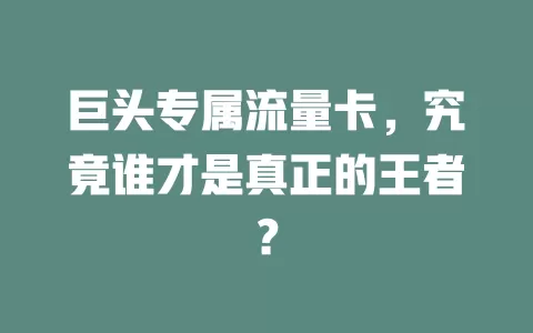 巨头专属流量卡，究竟谁才是真正的王者？