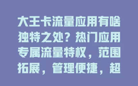 大王卡流量应用有啥独特之处？热门应用专属流量特权，范围拓展，管理便捷，超实惠！