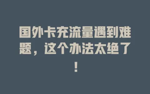 国外卡充流量遇到难题，这个办法太绝了！