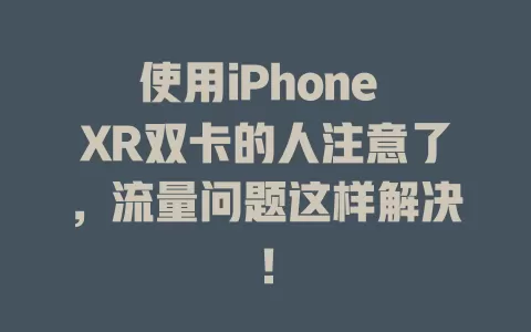 使用iPhone XR双卡的人注意了，流量问题这样解决！