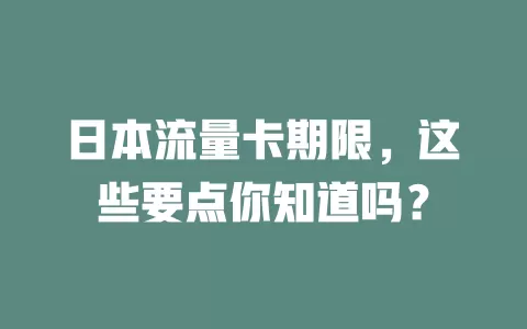日本流量卡期限，这些要点你知道吗？
