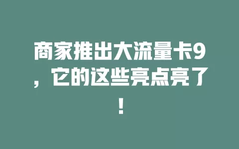 商家推出大流量卡9，它的这些亮点亮了！