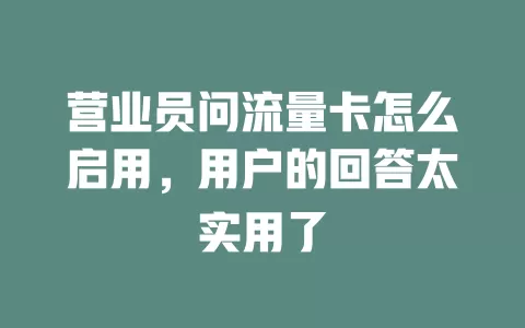 营业员问流量卡怎么启用，用户的回答太实用了