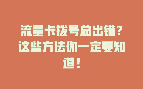 流量卡拨号总出错？这些方法你一定要知道！