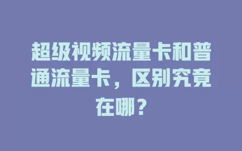 超级视频流量卡和普通流量卡，区别究竟在哪？