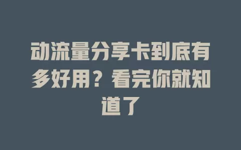 动流量分享卡到底有多好用？看完你就知道了