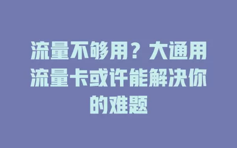流量不够用？大通用流量卡或许能解决你的难题