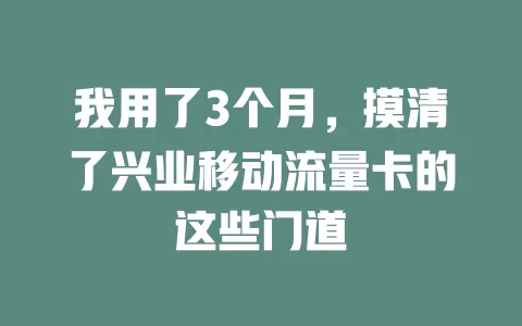 我用了3个月，摸清了兴业移动流量卡的这些门道