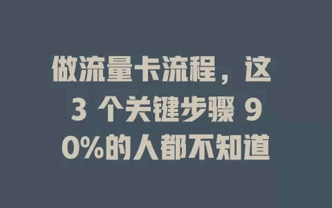 做流量卡流程，这 3 个关键步骤 90%的人都不知道