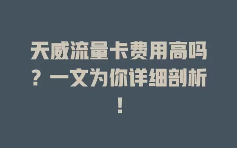 天威流量卡费用高吗？一文为你详细剖析！