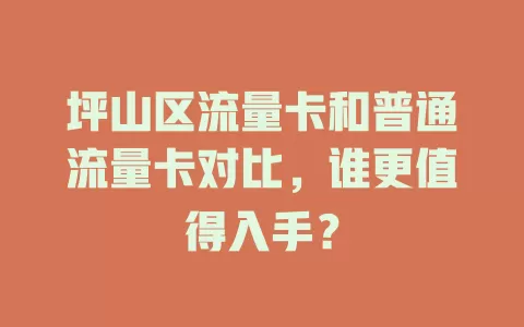 坪山区流量卡和普通流量卡对比，谁更值得入手？