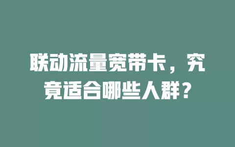 联动流量宽带卡，究竟适合哪些人群？
