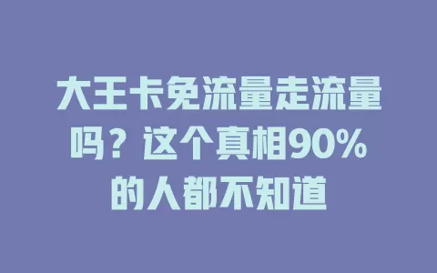 大王卡免流量走流量吗？这个真相90%的人都不知道
