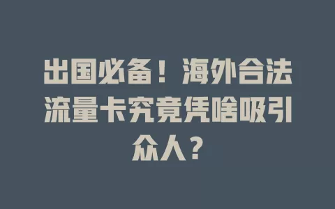 出国必备！海外合法流量卡究竟凭啥吸引众人？