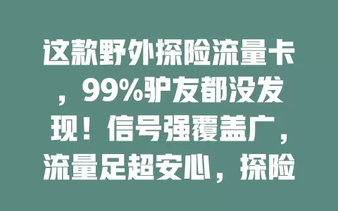 这款野外探险流量卡，99%驴友都没发现！信号强覆盖广，流量足超安心，探险必备！