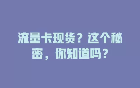 流量卡现货？这个秘密，你知道吗？