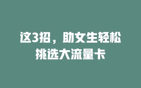 这3招，助女生轻松挑选大流量卡
