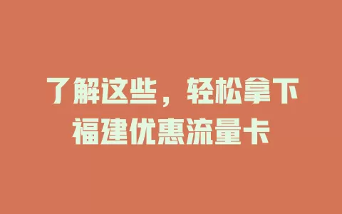 了解这些，轻松拿下福建优惠流量卡