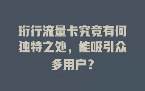 珩行流量卡究竟有何独特之处，能吸引众多用户？