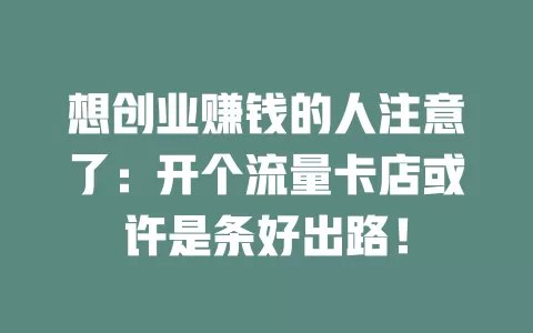 想创业赚钱的人注意了：开个流量卡店或许是条好出路！