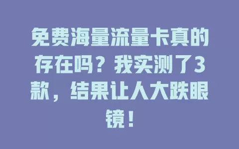 免费海量流量卡真的存在吗？我实测了3款，结果让人大跌眼镜！