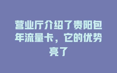 营业厅介绍了贵阳包年流量卡，它的优势亮了