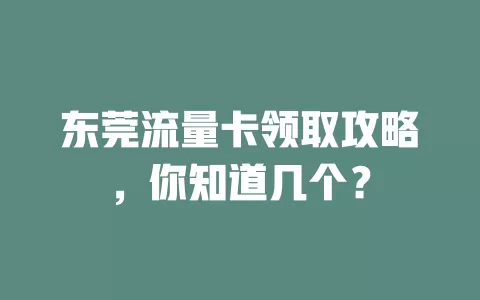 东莞流量卡领取攻略，你知道几个？