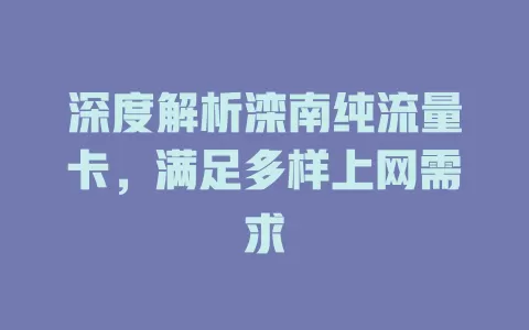 深度解析滦南纯流量卡，满足多样上网需求