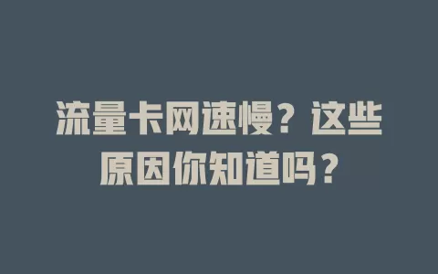 流量卡网速慢？这些原因你知道吗？
