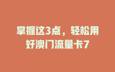 掌握这3点，轻松用好澳门流量卡7