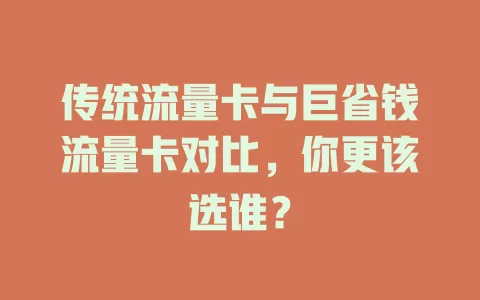 传统流量卡与巨省钱流量卡对比，你更该选谁？