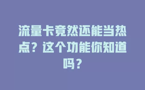 流量卡竟然还能当热点？这个功能你知道吗？
