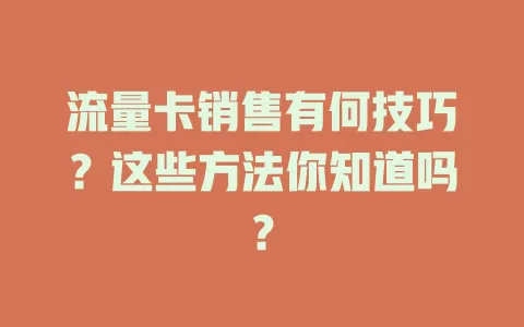 流量卡销售有何技巧？这些方法你知道吗？